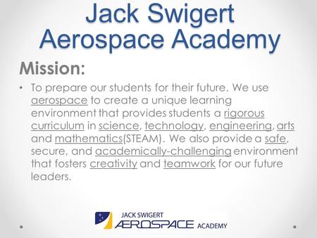 Jack Swigert Aerospace Academy Mission: To prepare our students for their future. We use aerospace to create a unique learning environment that provides.