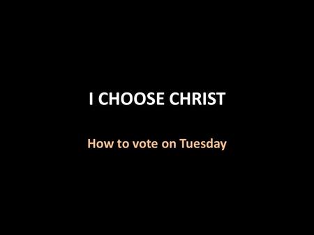 I CHOOSE CHRIST How to vote on Tuesday. I Choose Christ God has chosen Christ 1 Peter 2:4-9 God has chosen those in Christ 1 Peter 2:9 Ephesians 1:4-5.