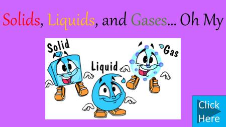 Solids, Liquids, and Gases… Oh My Click Here Let’s Begin Hail Rain Wind These are all examples of different states of matter. By the end of this presentation.