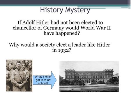 History Mystery If Adolf Hitler had not been elected to chancellor of Germany would World War II have happened? Why would a society elect a leader like.