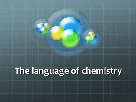 The language of chemistry. Introduction Chemists (scientists studying chemistry) will use certain terms or symbols to describe or represent certain terms.