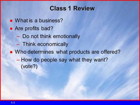 1-1 Class 1 Review ●What is a business? ●Are profits bad? – Do not think emotionally – Think economically ●Who determines what products are offered? –How.