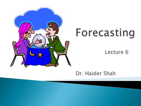 Lecture 6 Dr. Haider Shah.  Understand what are the primary tools for forecasting  Understand regression analysis and when and how to apply it.