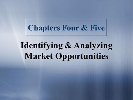 Chapters Four & Five Identifying & Analyzing Market Opportunities.