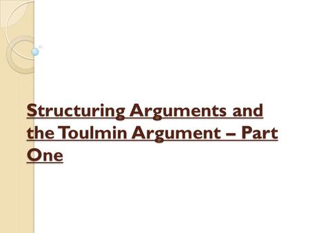 Structuring Arguments and the Toulmin Argument – Part One.