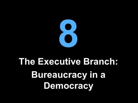 8 The Executive Branch: Bureaucracy in a Democracy.