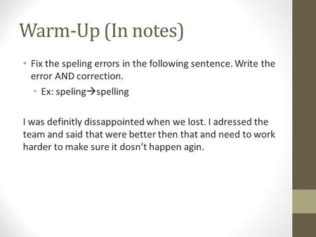 Warm-Up (In notes) Fix the speling errors in the following sentence. Write the error AND correction. Ex: speling  spelling I was definitly dissappointed.