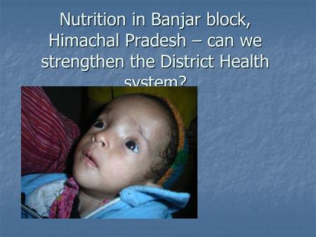 Nutrition in Banjar block, Himachal Pradesh – can we strengthen the District Health system?