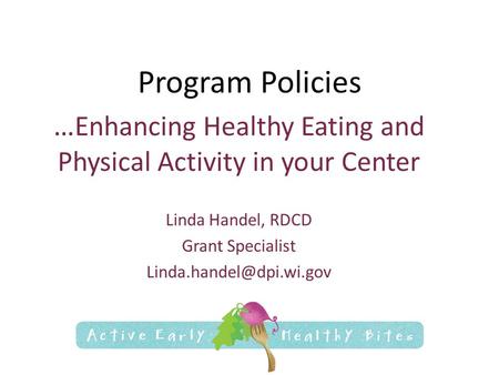 Program Policies … Enhancing Healthy Eating and Physical Activity in your Center Linda Handel, RDCD Grant Specialist