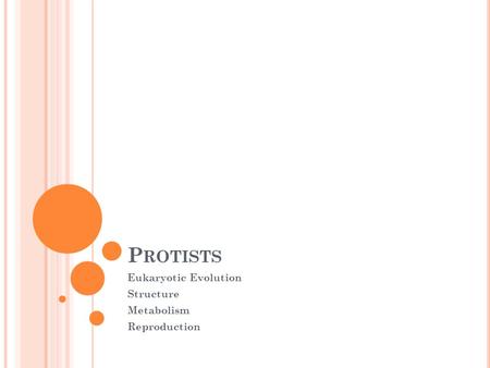 P ROTISTS Eukaryotic Evolution Structure Metabolism Reproduction.