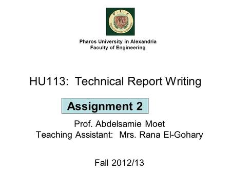 HU113: Technical Report Writing Prof. Abdelsamie Moet Teaching Assistant: Mrs. Rana El-Gohary Fall 2012/13 Pharos University in Alexandria Faculty of Engineering.