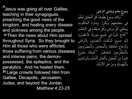 Jesus was going all over Galilee, teaching in their synagogues, preaching the good news of the kingdom, and healing every disease and sickness among the.