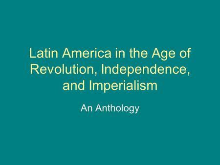 Latin America in the Age of Revolution, Independence, and Imperialism An Anthology.