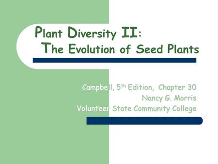 P lant D iversity II : T he E volution of S eed P lants Campbell, 5 th Edition, Chapter 30 Nancy G. Morris Volunteer State Community College.