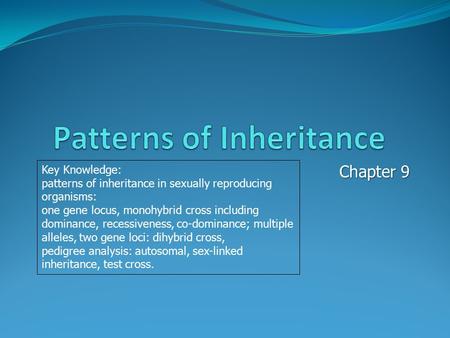 Chapter 9 Key Knowledge: patterns of inheritance in sexually reproducing organisms: one gene locus, monohybrid cross including dominance, recessiveness,