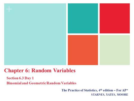 + The Practice of Statistics, 4 th edition – For AP* STARNES, YATES, MOORE Chapter 6: Random Variables Section 6.3 Day 1 Binomial and Geometric Random.