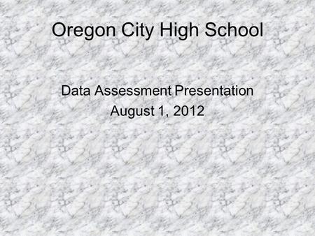 Oregon City High School Data Assessment Presentation August 1, 2012.