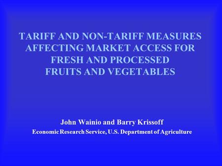 TARIFF AND NON-TARIFF MEASURES AFFECTING MARKET ACCESS FOR FRESH AND PROCESSED FRUITS AND VEGETABLES John Wainio and Barry Krissoff Economic Research Service,