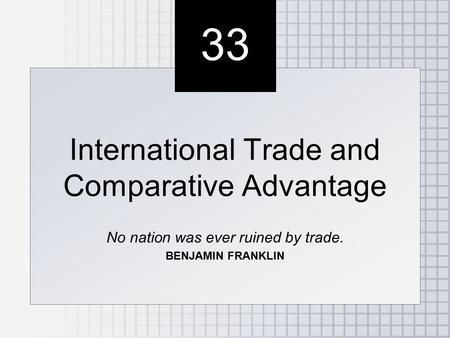 33 International Trade and Comparative Advantage No nation was ever ruined by trade. BENJAMIN FRANKLIN International Trade and Comparative Advantage No.