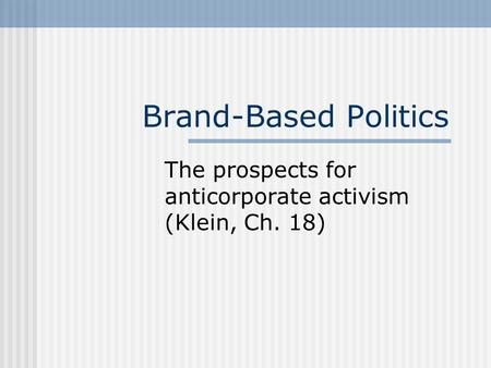 Brand-Based Politics The prospects for anticorporate activism (Klein, Ch. 18)