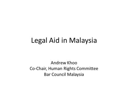 Legal Aid in Malaysia Andrew Khoo Co-Chair, Human Rights Committee Bar Council Malaysia.