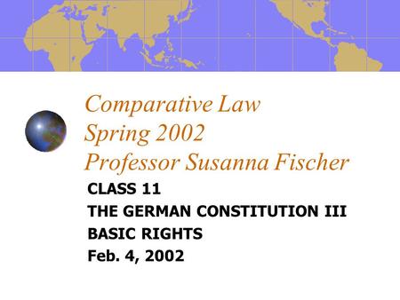 Comparative Law Spring 2002 Professor Susanna Fischer CLASS 11 THE GERMAN CONSTITUTION III BASIC RIGHTS Feb. 4, 2002.