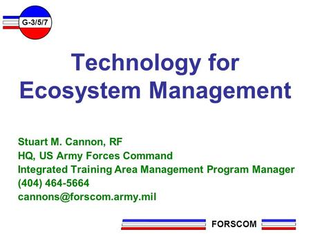 FORSCOM G-3/5/7 Technology for Ecosystem Management Stuart M. Cannon, RF HQ, US Army Forces Command Integrated Training Area Management Program Manager.