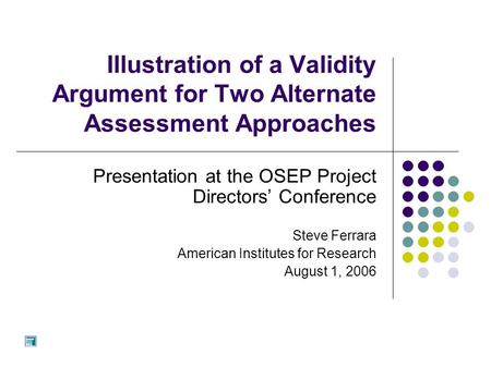 Illustration of a Validity Argument for Two Alternate Assessment Approaches Presentation at the OSEP Project Directors’ Conference Steve Ferrara American.