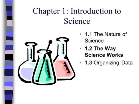 Chapter 1: Introduction to Science 1.1 The Nature of Science 1.2 The Way Science Works 1.3 Organizing Data.