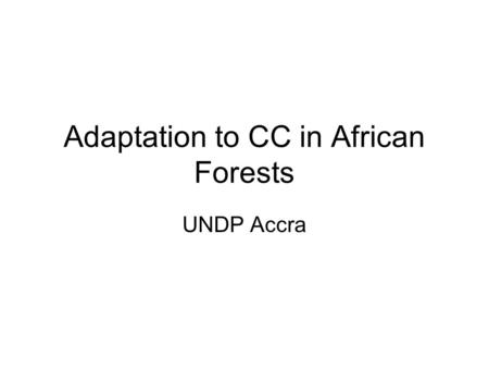 Adaptation to CC in African Forests UNDP Accra. Forest Model Climate Outcome Emission Scenario Timber Response Carbon Response Economic Outcome Ecosystem.