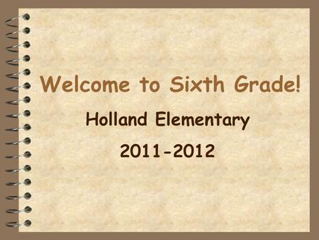 Welcome to Sixth Grade! Holland Elementary 2011-2012.