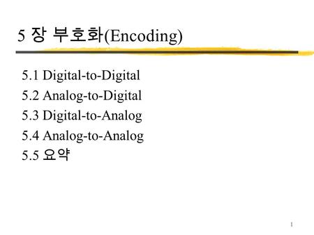 1 5 장 부호화 (Encoding) 5.1 Digital-to-Digital 5.2 Analog-to-Digital 5.3 Digital-to-Analog 5.4 Analog-to-Analog 5.5 요약.