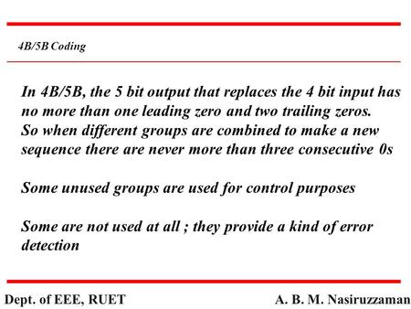 A. B. M. Nasiruzzaman Dept. of EEE, RUET 4B/5B Coding In 4B/5B, the 5 bit output that replaces the 4 bit input has no more than one leading zero and two.