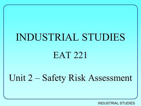 INDUSTRIAL STUDIES EAT 221 Unit 2 – Safety Risk Assessment.