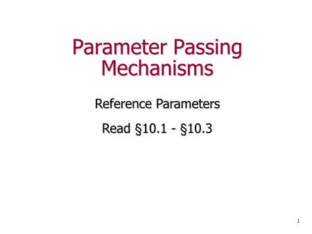 Parameter Passing Mechanisms Reference Parameters Read §10.1 - §10.3 1.