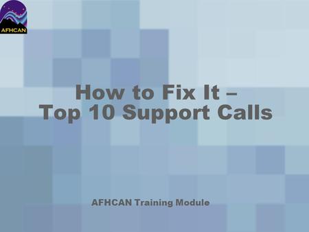 How to Fix It – Top 10 Support Calls AFHCAN Training Module.