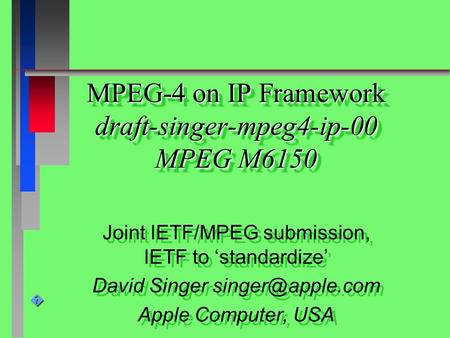 � MPEG-4 on IP Framework draft-singer-mpeg4-ip-00 MPEG M6150 Joint IETF/MPEG submission, IETF to ‘standardize’ David Singer Apple Computer,