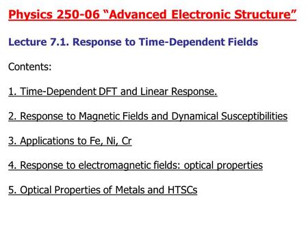 Physics 250-06 “Advanced Electronic Structure” Lecture 7.1. Response to Time-Dependent Fields Contents: 1. Time-Dependent DFT and Linear Response. 2. Response.