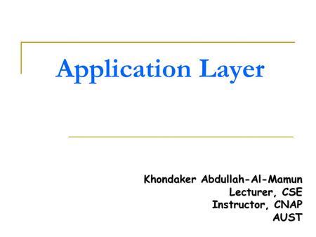 Application Layer Khondaker Abdullah-Al-Mamun Lecturer, CSE Instructor, CNAP AUST.