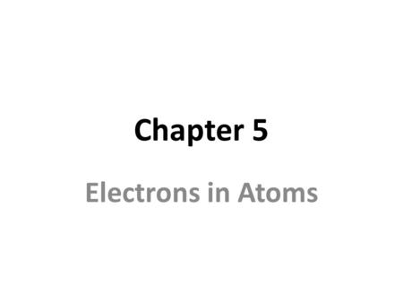 Chapter 5 Electrons in Atoms.