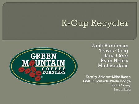 Zack Burchman Travis Gang Dana Geer Ryan Neary Matt Seekins Faculty Advisor: Mike Rosen GMCR Contacts: Wade Hodge Paul Comey Jason King.