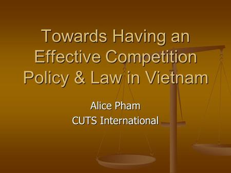 Towards Having an Effective Competition Policy & Law in Vietnam Alice Pham CUTS International.