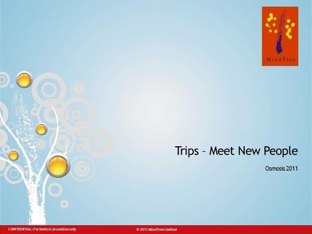 © 2011 MindTree Limited CONFIDENTIAL: For limited circulation only Slide 1 Trips – Meet New People Osmosis 2011 © 2011 MindTree Limited CONFIDENTIAL: For.