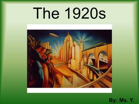 The 1920s By: Ms. Y. Márquez The Economy Economy was booming –Forgetting post-war recession New discoveries and inventions –Thriving businesses New businesses.