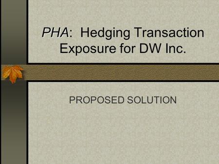 PHA PHA: Hedging Transaction Exposure for DW Inc. PROPOSED SOLUTION.