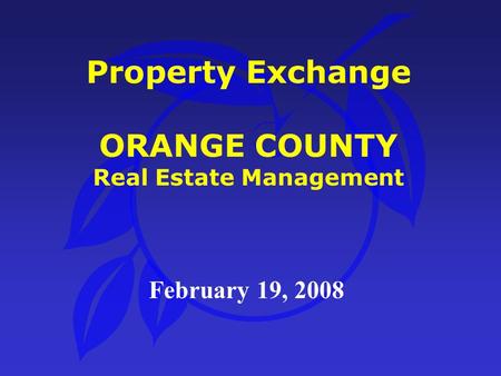 Property Exchange ORANGE COUNTY Real Estate Management February 19, 2008.