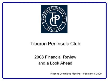 Tiburon Peninsula Club 2008 Financial Review and a Look Ahead Finance Committee Meeting - February 5, 2009.