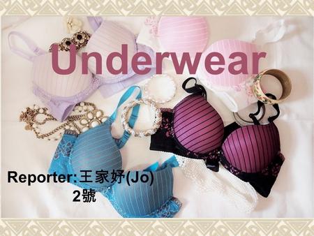 Underwear Reporter: 王家妤 (Jo) 2 號. The origin of underwear  The underwear English is “brassiere”, and is referred as to the “bra”, it is come from French.