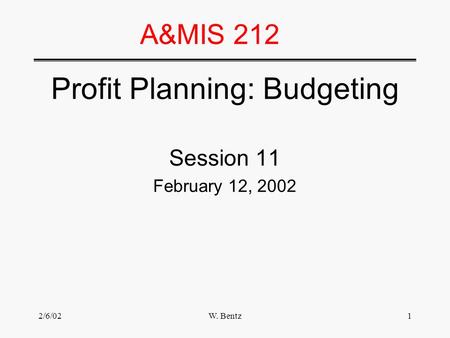 2/6/02W. Bentz1 A&MIS 212 Profit Planning: Budgeting Session 11 February 12, 2002.