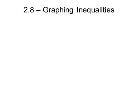 2.8 – Graphing Inequalities. Steps for graphing inequalities: